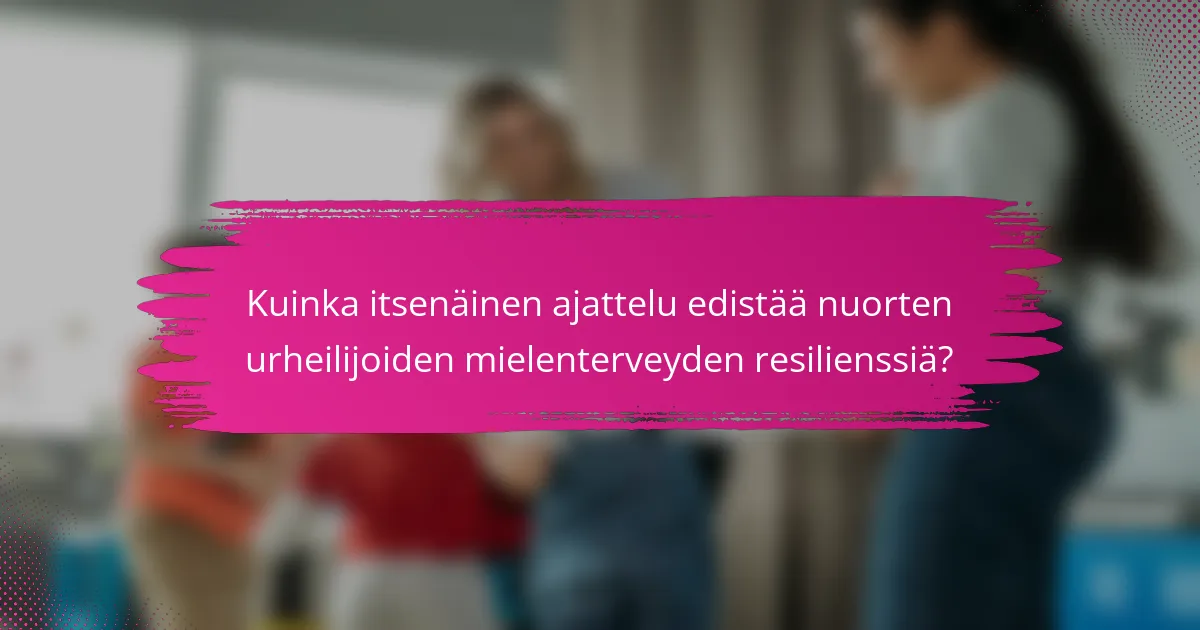 Kuinka itsenäinen ajattelu edistää nuorten urheilijoiden mielenterveyden resilienssiä?