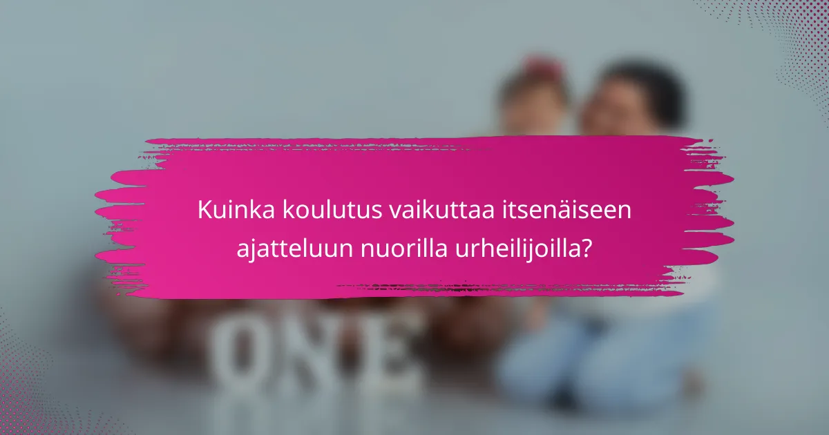 Kuinka koulutus vaikuttaa itsenäiseen ajatteluun nuorilla urheilijoilla?