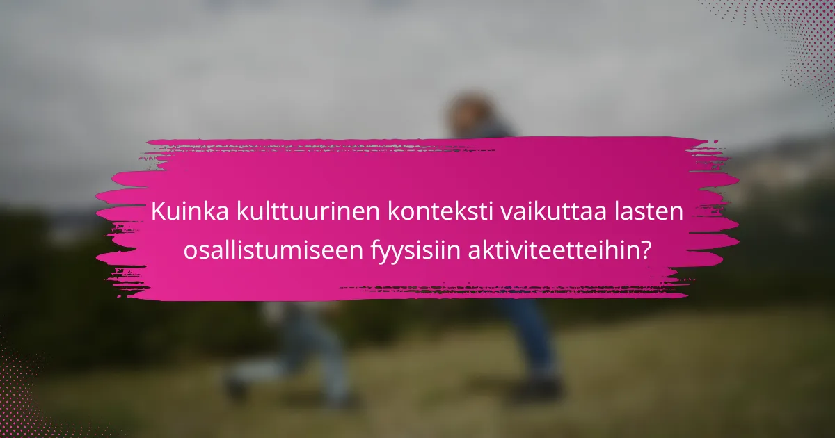 Kuinka kulttuurinen konteksti vaikuttaa lasten osallistumiseen fyysisiin aktiviteetteihin?