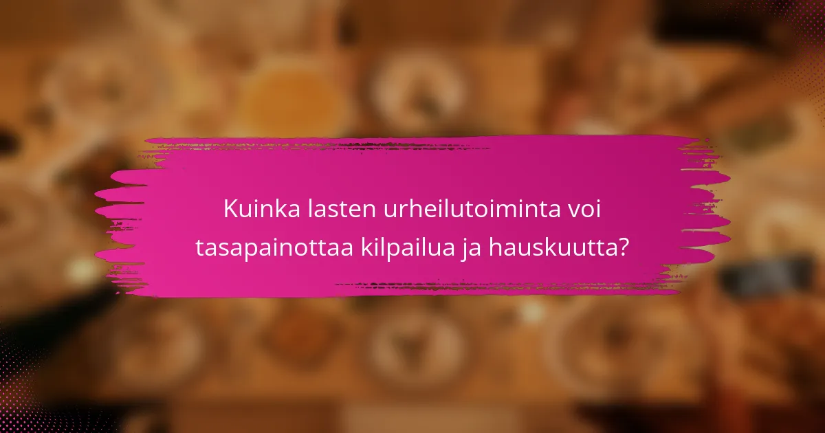 Kuinka lasten urheilutoiminta voi tasapainottaa kilpailua ja hauskuutta?
