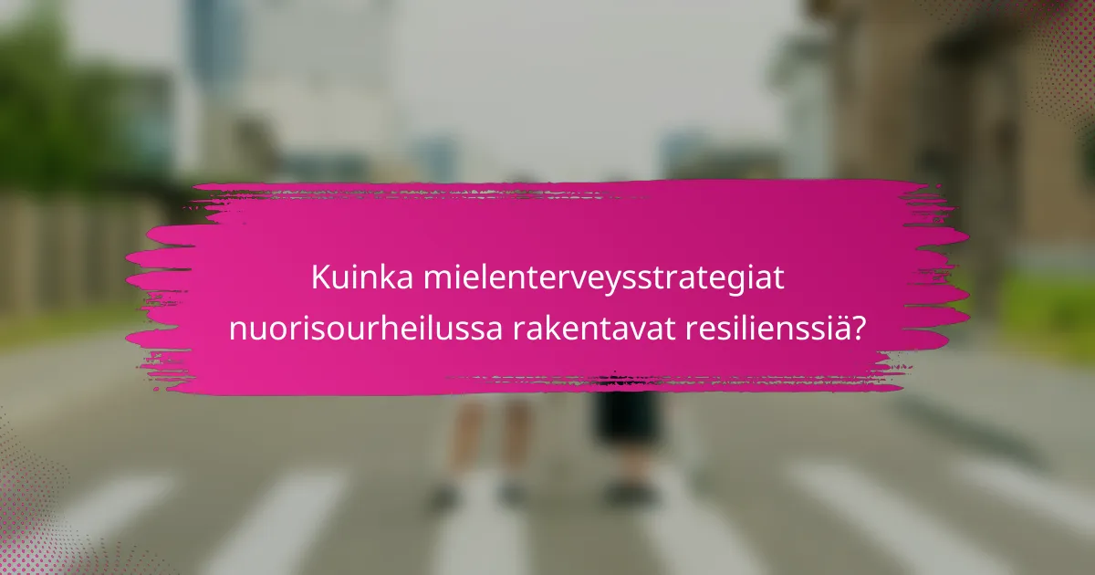 Kuinka mielenterveysstrategiat nuorisourheilussa rakentavat resilienssiä?