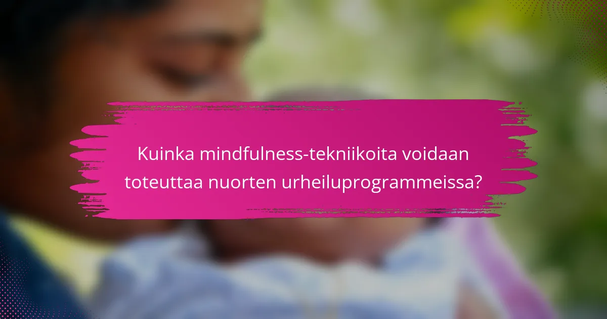 Kuinka mindfulness-tekniikoita voidaan toteuttaa nuorten urheiluprogrammeissa?