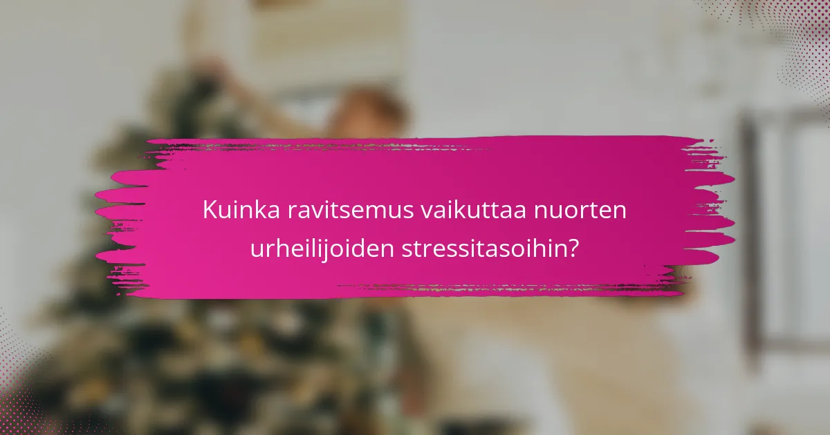 Kuinka ravitsemus vaikuttaa nuorten urheilijoiden stressitasoihin?