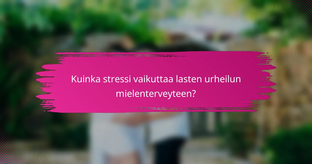 Kuinka stressi vaikuttaa lasten urheilun mielenterveyteen?