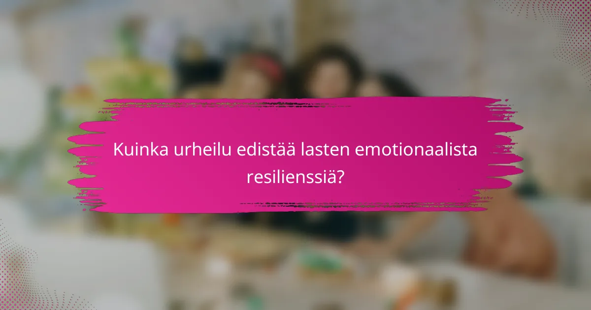 Kuinka urheilu edistää lasten emotionaalista resilienssiä?