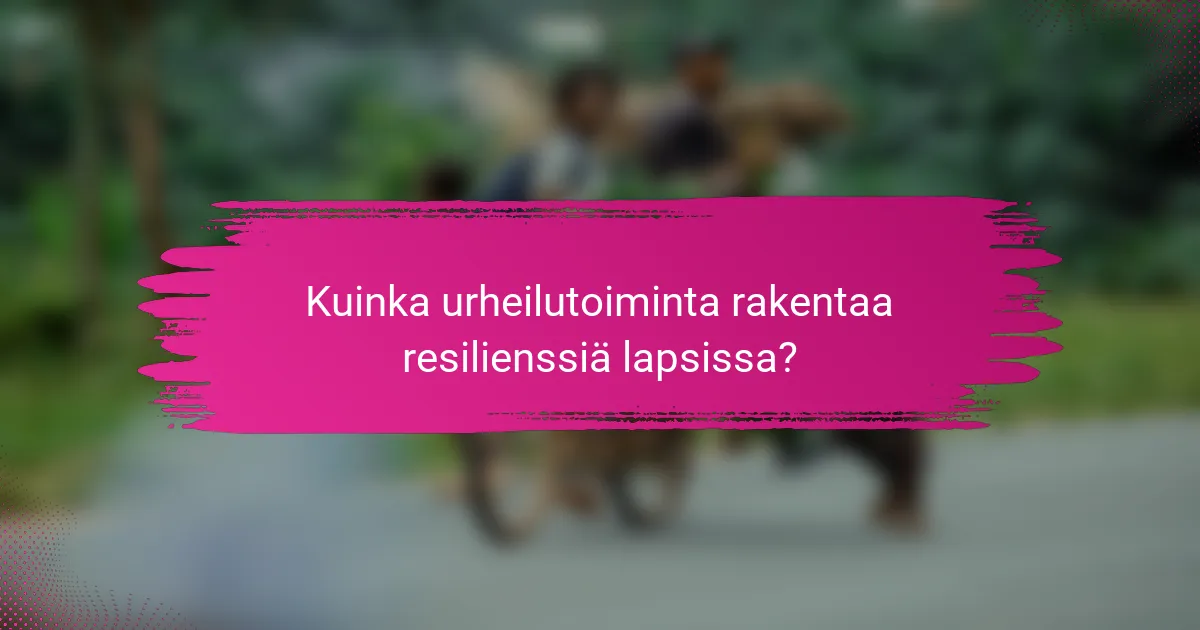 Kuinka urheilutoiminta rakentaa resilienssiä lapsissa?