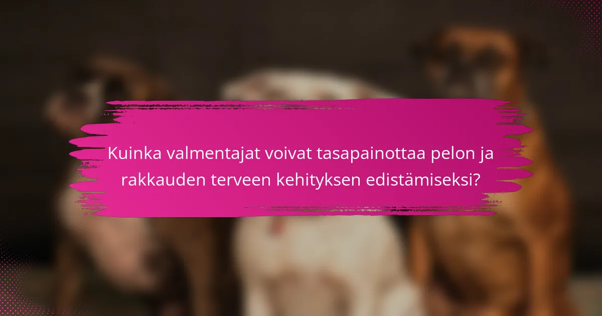 Kuinka valmentajat voivat tasapainottaa pelon ja rakkauden terveen kehityksen edistämiseksi?