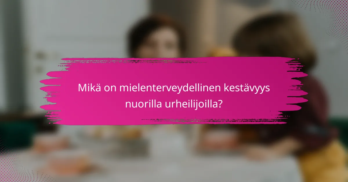 Mikä on mielenterveydellinen kestävyys nuorilla urheilijoilla?