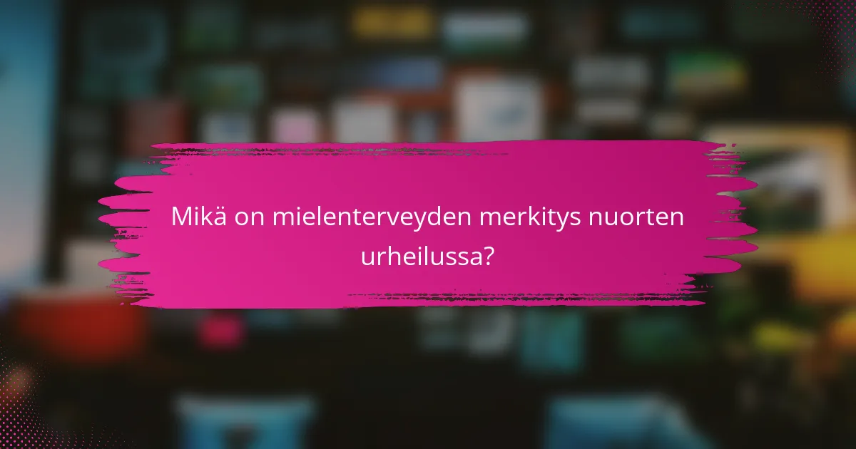 Mikä on mielenterveyden merkitys nuorten urheilussa?
