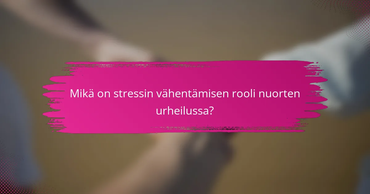 Mikä on stressin vähentämisen rooli nuorten urheilussa?