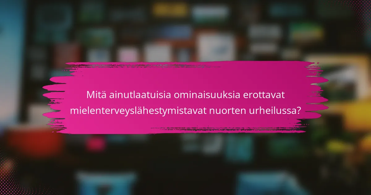 Mitä ainutlaatuisia ominaisuuksia erottavat mielenterveyslähestymistavat nuorten urheilussa?