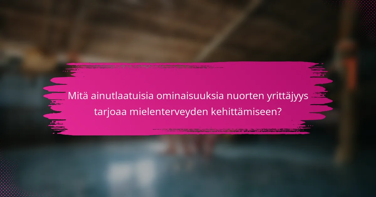 Mitä ainutlaatuisia ominaisuuksia nuorten yrittäjyys tarjoaa mielenterveyden kehittämiseen?