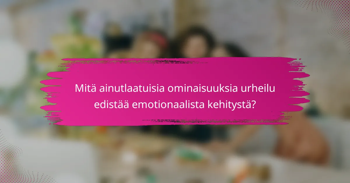 Mitä ainutlaatuisia ominaisuuksia urheilu edistää emotionaalista kehitystä?