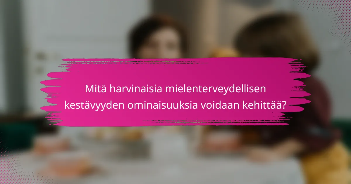 Mitä harvinaisia mielenterveydellisen kestävyyden ominaisuuksia voidaan kehittää?