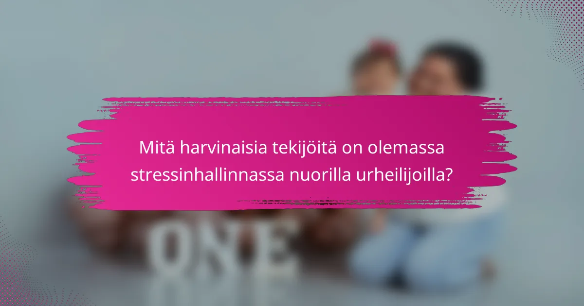 Mitä harvinaisia tekijöitä on olemassa stressinhallinnassa nuorilla urheilijoilla?