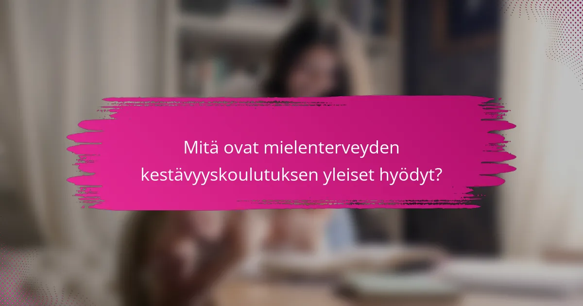 Mitä ovat mielenterveyden kestävyyskoulutuksen yleiset hyödyt?