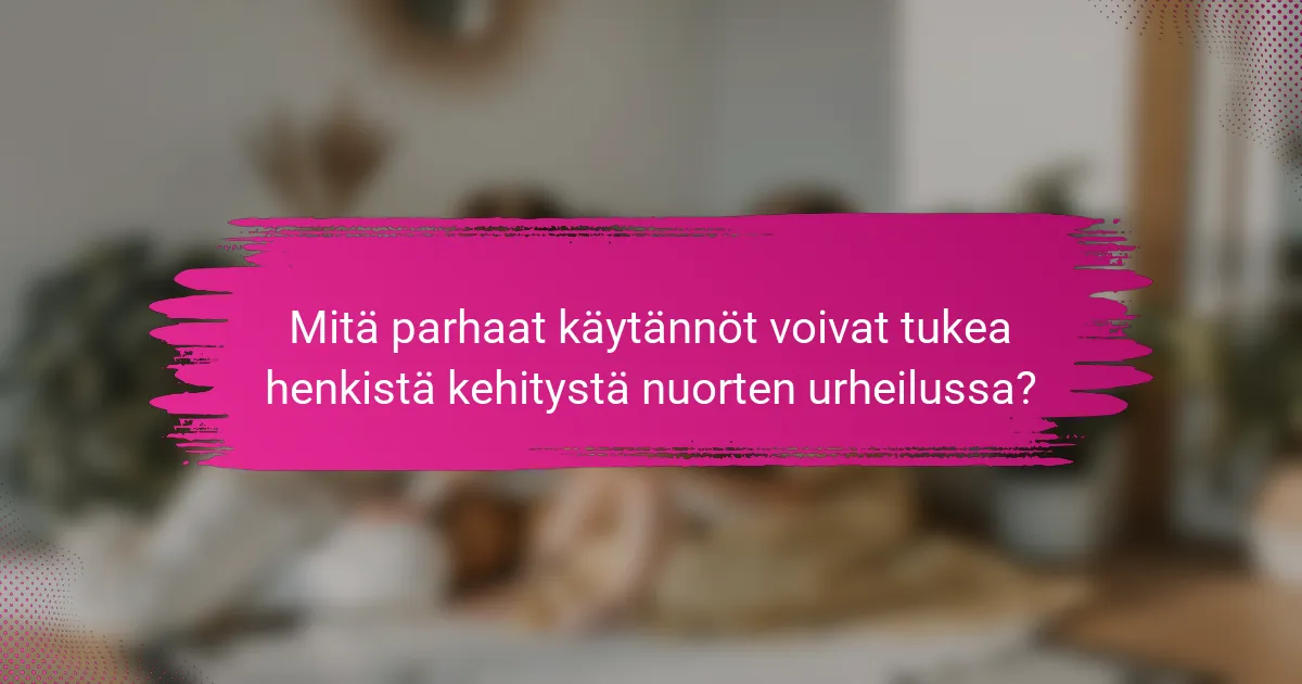 Mitä parhaat käytännöt voivat tukea henkistä kehitystä nuorten urheilussa?