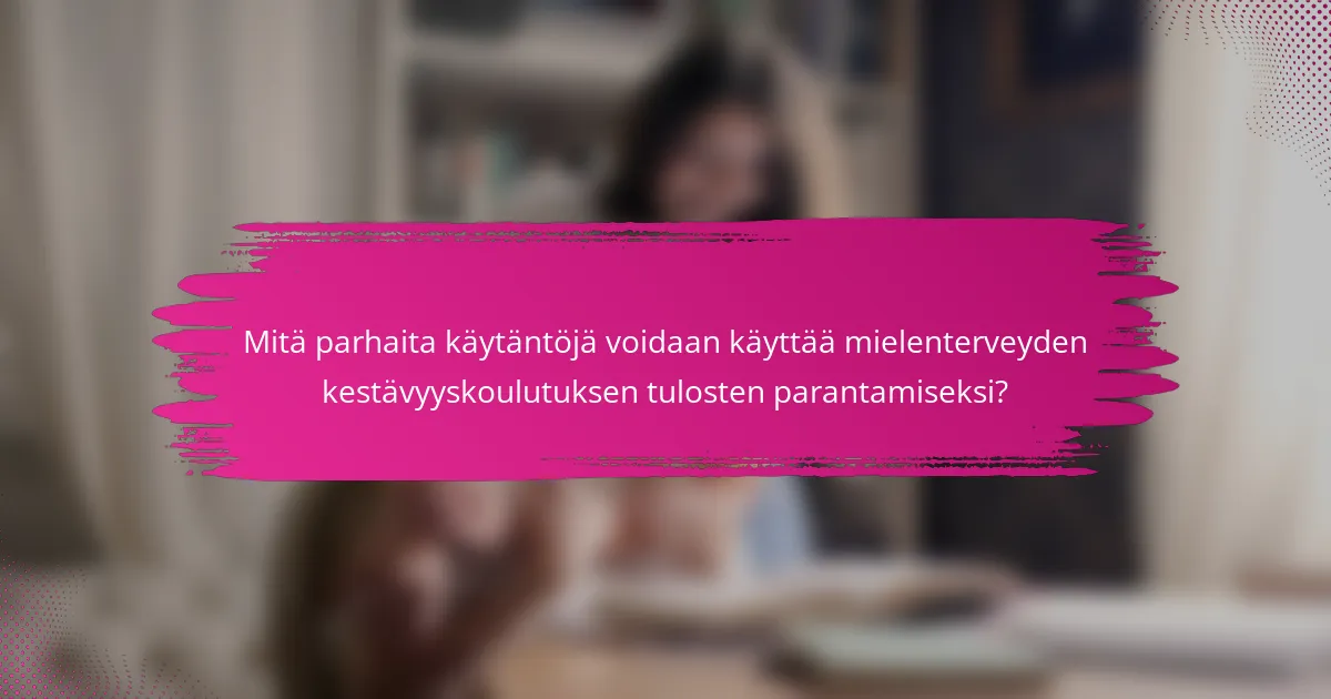 Mitä parhaita käytäntöjä voidaan käyttää mielenterveyden kestävyyskoulutuksen tulosten parantamiseksi?