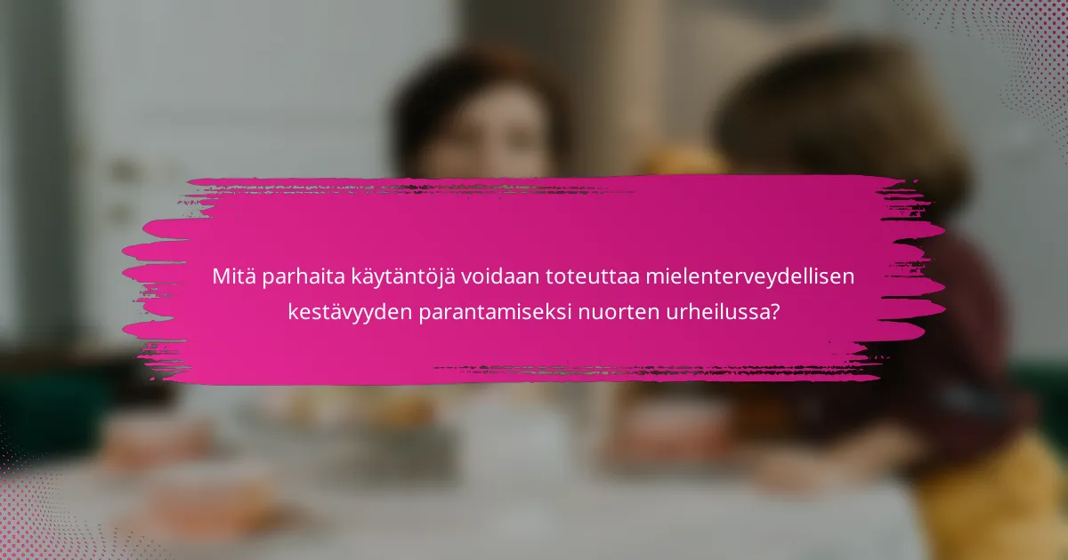 Mitä parhaita käytäntöjä voidaan toteuttaa mielenterveydellisen kestävyyden parantamiseksi nuorten urheilussa?