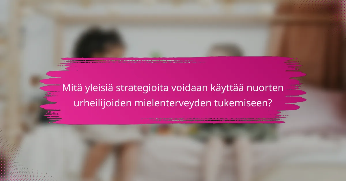 Mitä yleisiä strategioita voidaan käyttää nuorten urheilijoiden mielenterveyden tukemiseen?