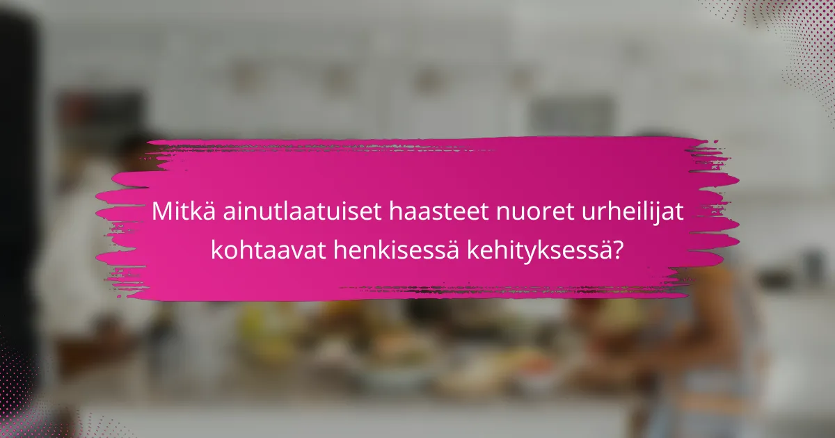 Mitkä ainutlaatuiset haasteet nuoret urheilijat kohtaavat henkisessä kehityksessä?