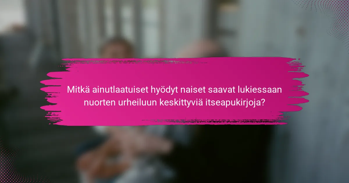 Mitkä ainutlaatuiset hyödyt naiset saavat lukiessaan nuorten urheiluun keskittyviä itseapukirjoja?
