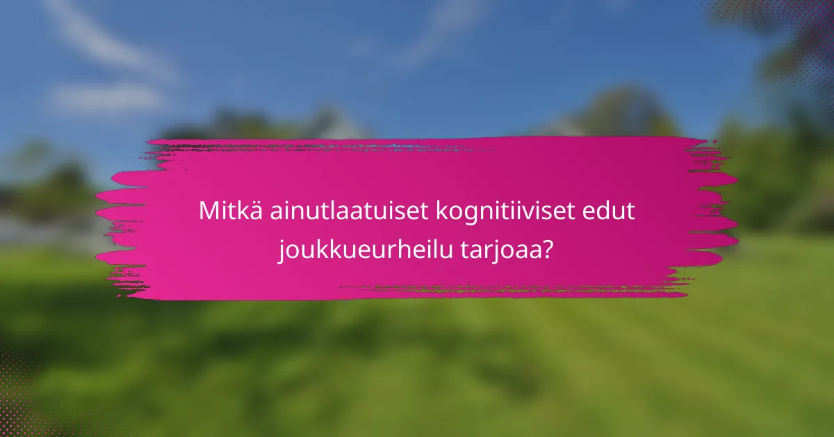 Mitkä ainutlaatuiset kognitiiviset edut joukkueurheilu tarjoaa?