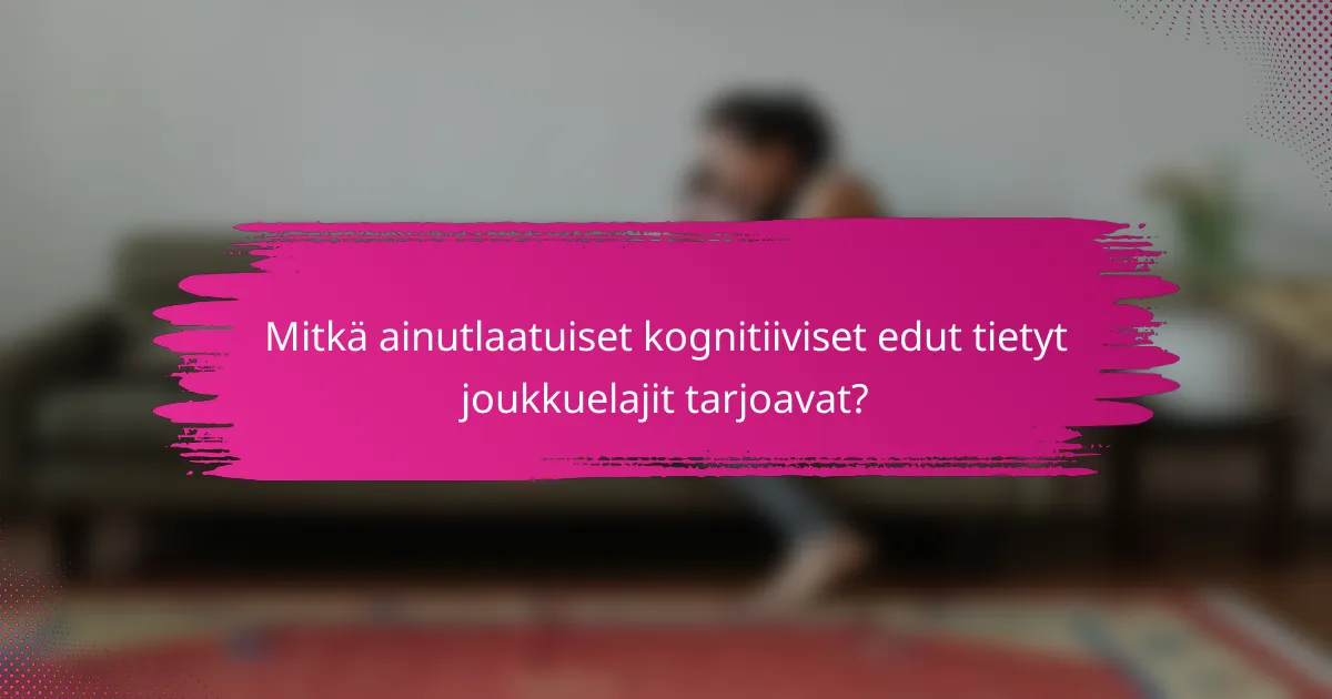 Mitkä ainutlaatuiset kognitiiviset edut tietyt joukkuelajit tarjoavat?
