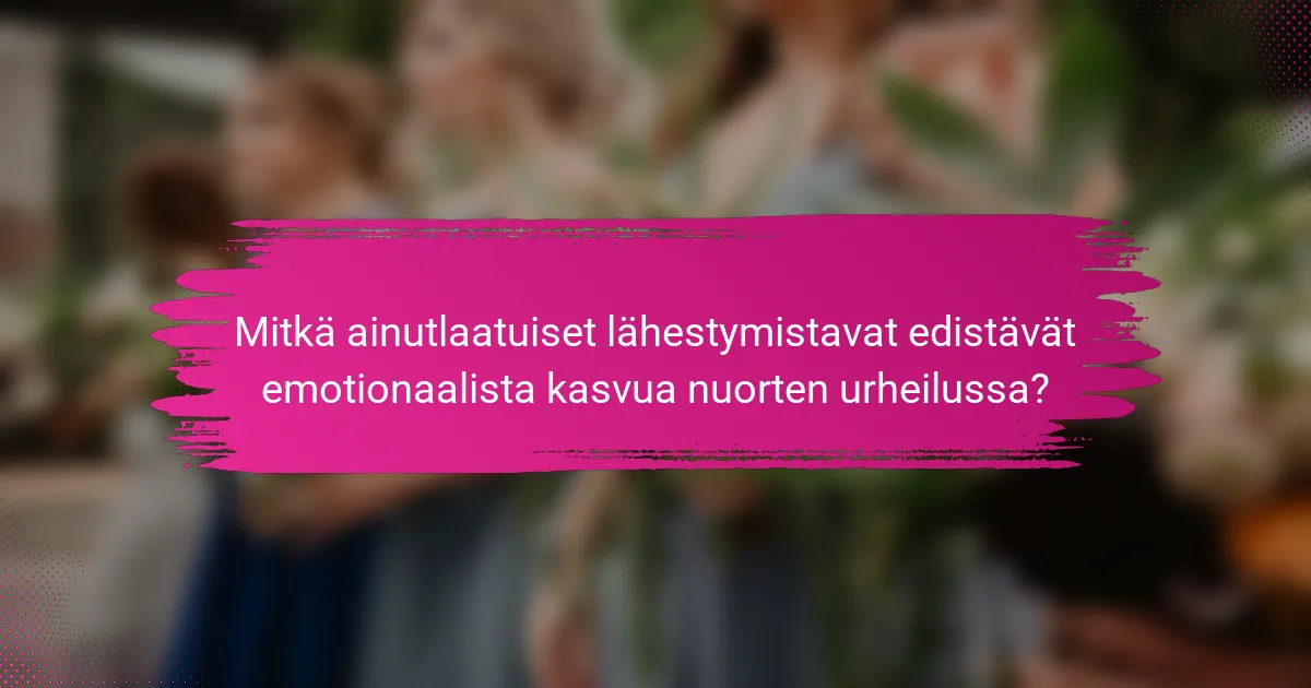 Mitkä ainutlaatuiset lähestymistavat edistävät emotionaalista kasvua nuorten urheilussa?
