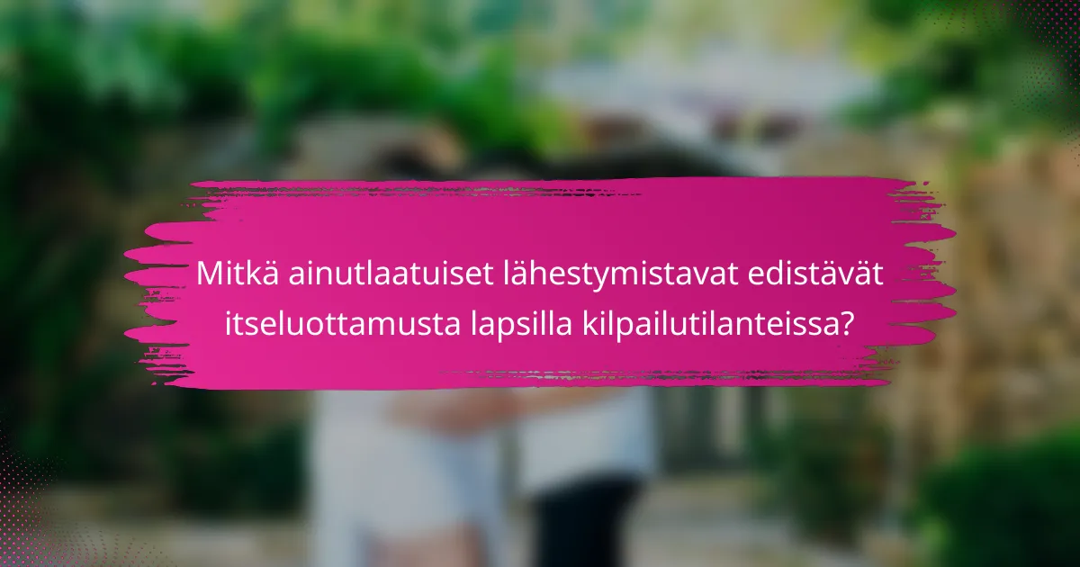 Mitkä ainutlaatuiset lähestymistavat edistävät itseluottamusta lapsilla kilpailutilanteissa?