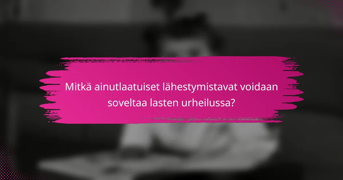 Mitkä ainutlaatuiset lähestymistavat voidaan soveltaa lasten urheilussa?