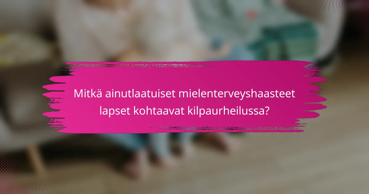 Mitkä ainutlaatuiset mielenterveyshaasteet lapset kohtaavat kilpaurheilussa?