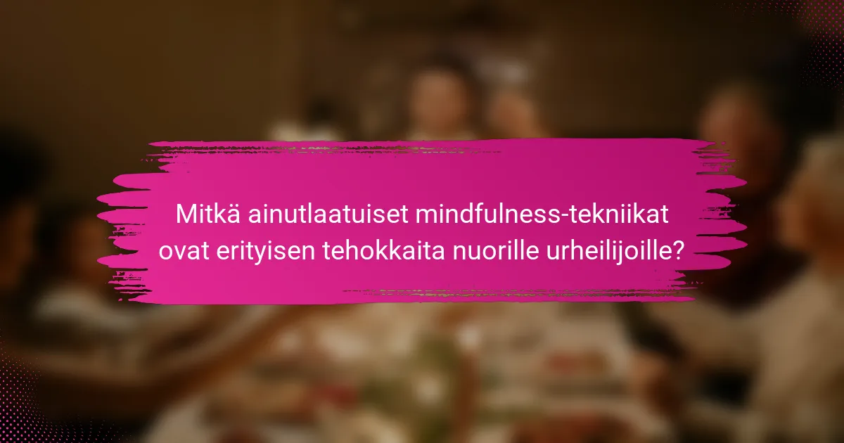 Mitkä ainutlaatuiset mindfulness-tekniikat ovat erityisen tehokkaita nuorille urheilijoille?