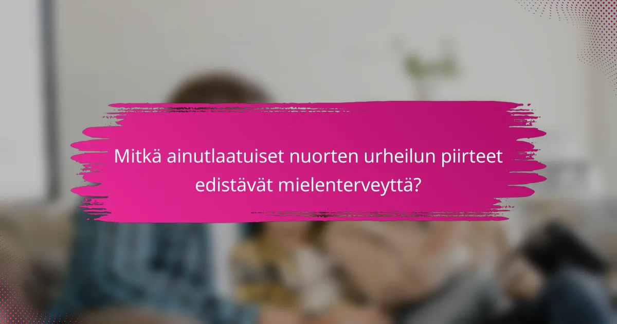 Mitkä ainutlaatuiset nuorten urheilun piirteet edistävät mielenterveyttä?