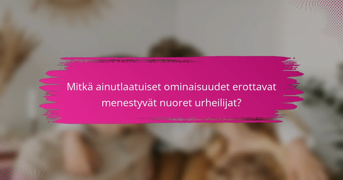 Mitkä ainutlaatuiset ominaisuudet erottavat menestyvät nuoret urheilijat?