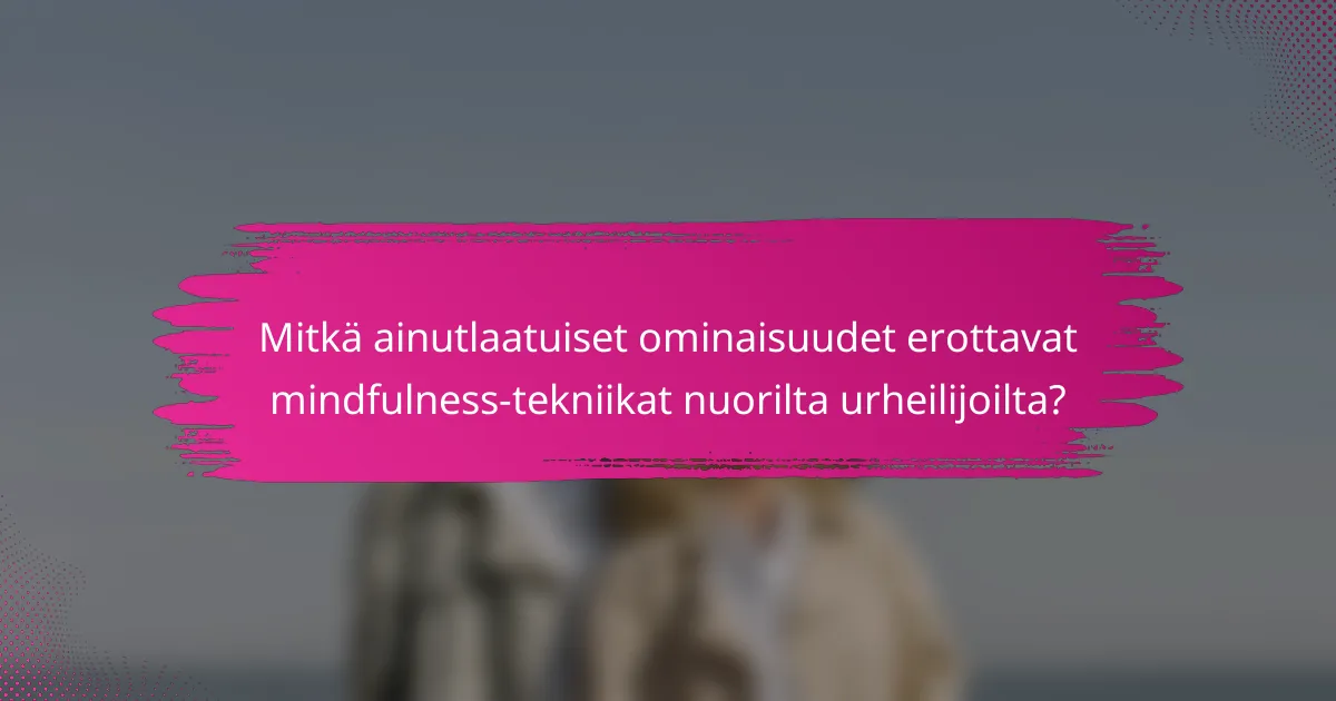 Mitkä ainutlaatuiset ominaisuudet erottavat mindfulness-tekniikat nuorilta urheilijoilta?
