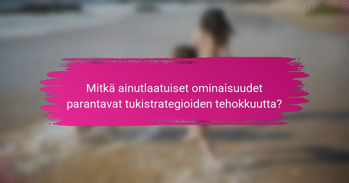 Mitkä ainutlaatuiset ominaisuudet parantavat tukistrategioiden tehokkuutta?