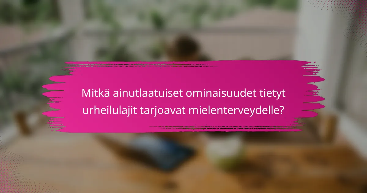Mitkä ainutlaatuiset ominaisuudet tietyt urheilulajit tarjoavat mielenterveydelle?