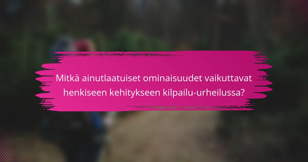 Mitkä ainutlaatuiset ominaisuudet vaikuttavat henkiseen kehitykseen kilpailu-urheilussa?