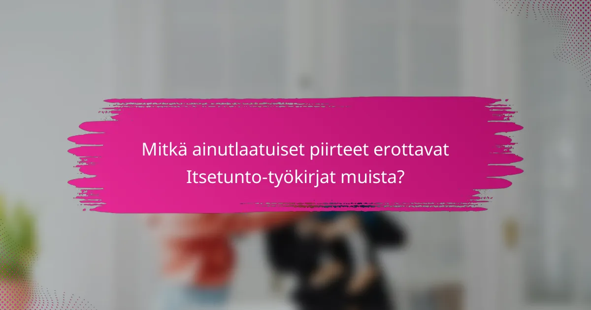 Mitkä ainutlaatuiset piirteet erottavat Itsetunto-työkirjat muista?