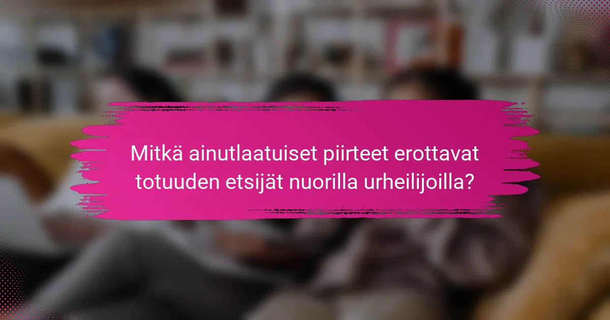 Mitkä ainutlaatuiset piirteet erottavat totuuden etsijät nuorilla urheilijoilla?