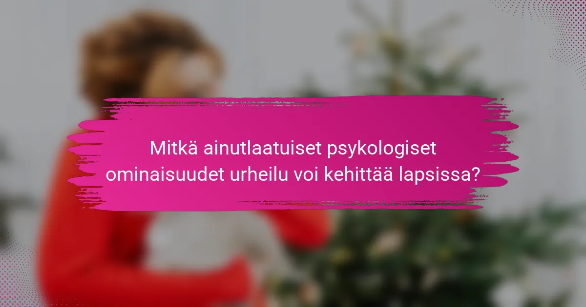 Mitkä ainutlaatuiset psykologiset ominaisuudet urheilu voi kehittää lapsissa?