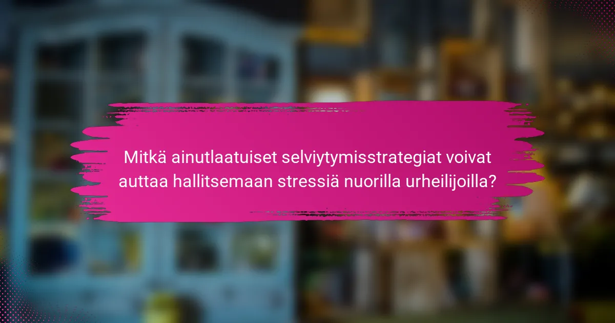 Mitkä ainutlaatuiset selviytymisstrategiat voivat auttaa hallitsemaan stressiä nuorilla urheilijoilla?