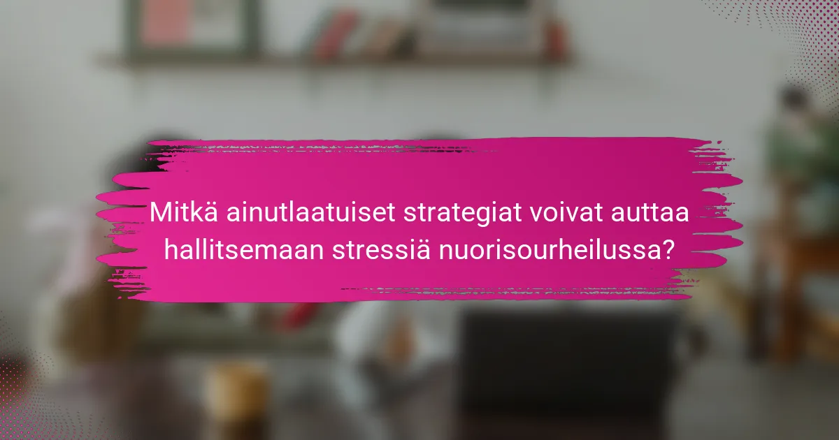 Mitkä ainutlaatuiset strategiat voivat auttaa hallitsemaan stressiä nuorisourheilussa?