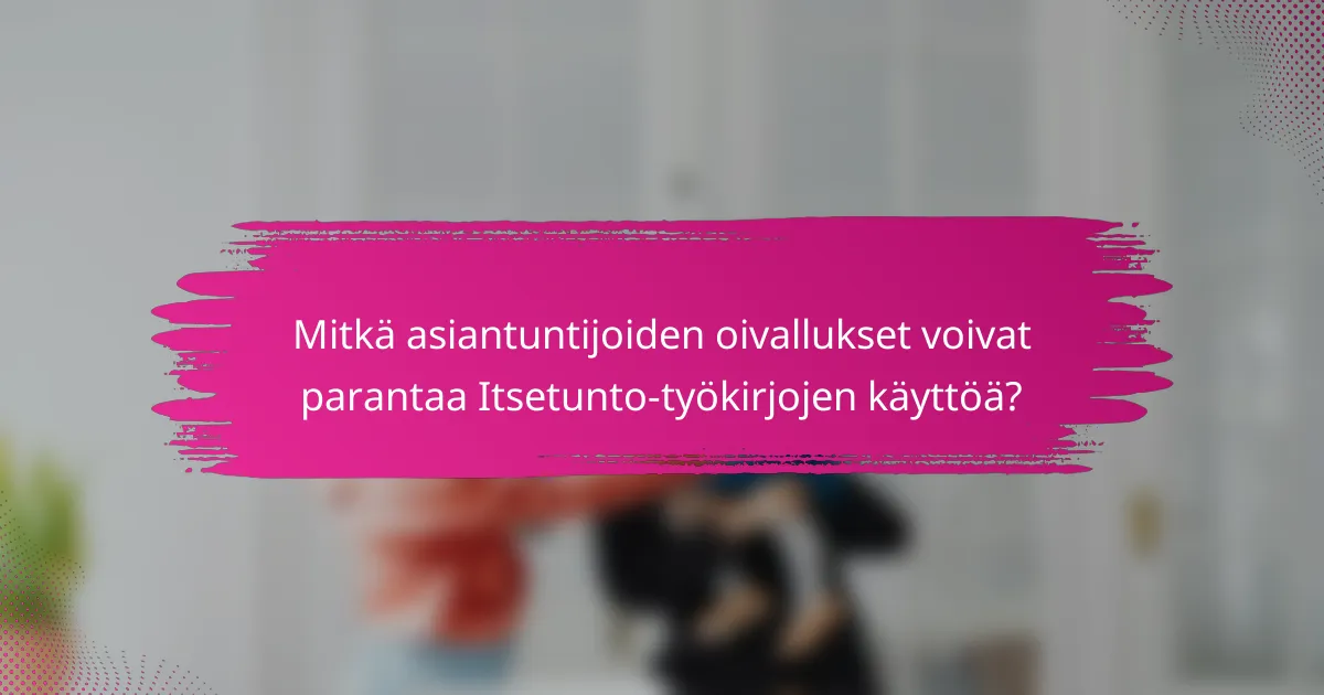 Mitkä asiantuntijoiden oivallukset voivat parantaa Itsetunto-työkirjojen käyttöä?
