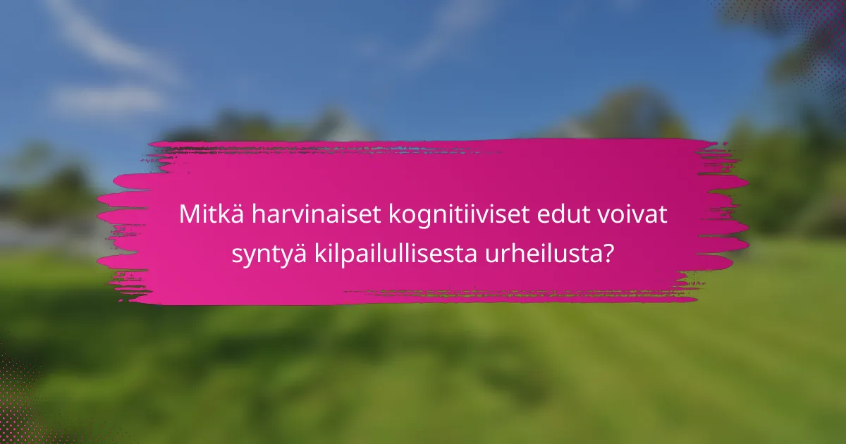Mitkä harvinaiset kognitiiviset edut voivat syntyä kilpailullisesta urheilusta?