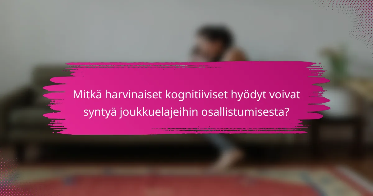 Mitkä harvinaiset kognitiiviset hyödyt voivat syntyä joukkuelajeihin osallistumisesta?