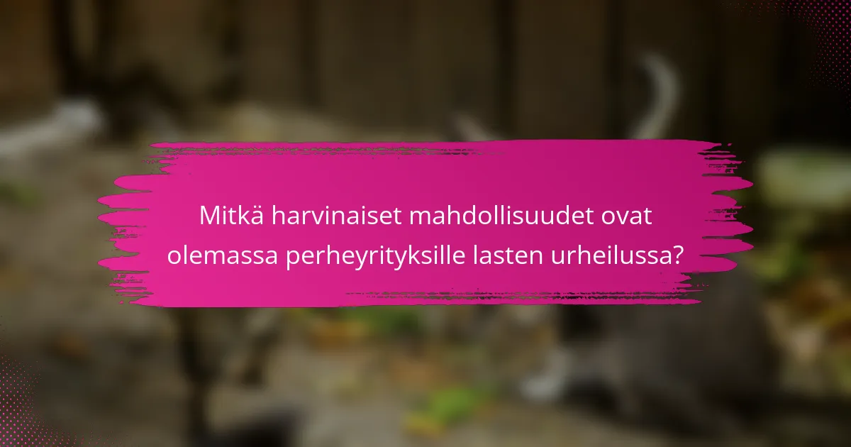 Mitkä harvinaiset mahdollisuudet ovat olemassa perheyrityksille lasten urheilussa?