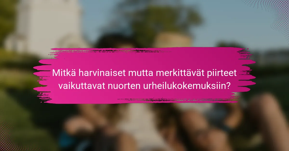 Mitkä harvinaiset mutta merkittävät piirteet vaikuttavat nuorten urheilukokemuksiin?