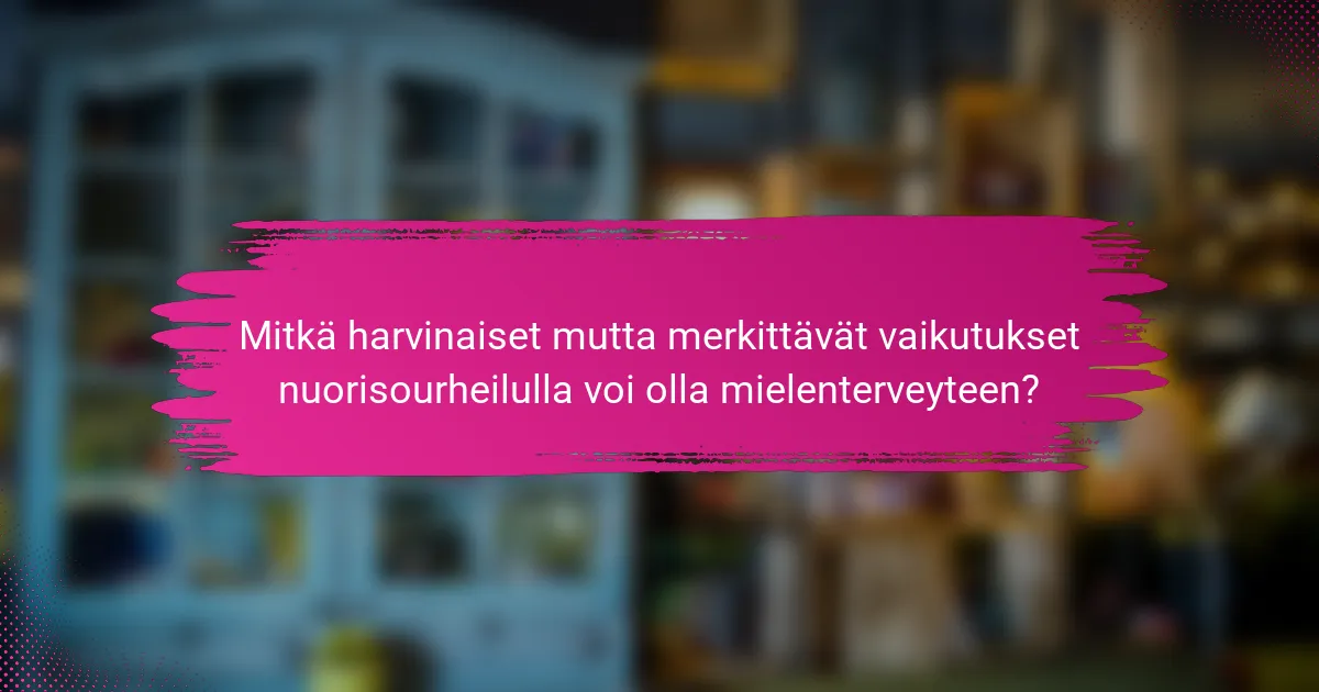 Mitkä harvinaiset mutta merkittävät vaikutukset nuorisourheilulla voi olla mielenterveyteen?